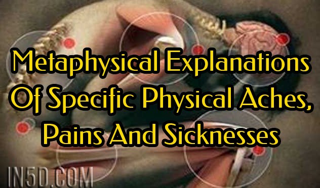 Metaphysical Explanations Of Specific Physical Aches, Pains And Sicknesses : In5D Esoteric, Metaphysical, and Spiritual Database