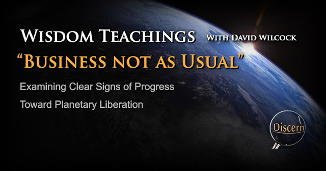 Wisdom Teachings with David Wilcock – Business not as Usual – Examining Clear Signs of Progress toward Planetary Liberation