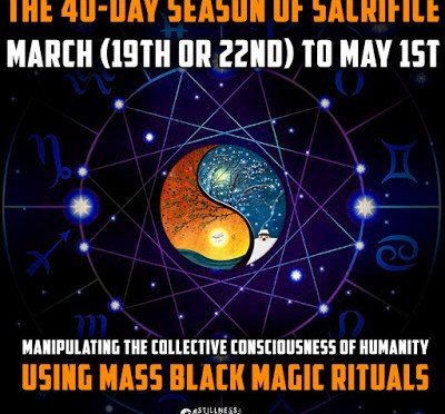 The 40-Day Season of Sacrifice: March (19th or 22nd) to May 1st | Manipulating the Collective Consciousness of Humanity Using Mass Black Magic Rituals | Stillness in the Storm